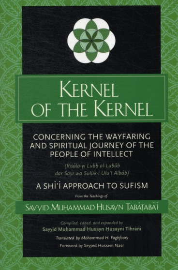Kernel of the Kernel : Concerning the Wayfaring and Spiritual Journey of the People of Intellect (Risala-yi Lubb al-Lubab dar Sayr wa Suluk-i Ulu'l Albab) A Shi'i Approach to Sufism