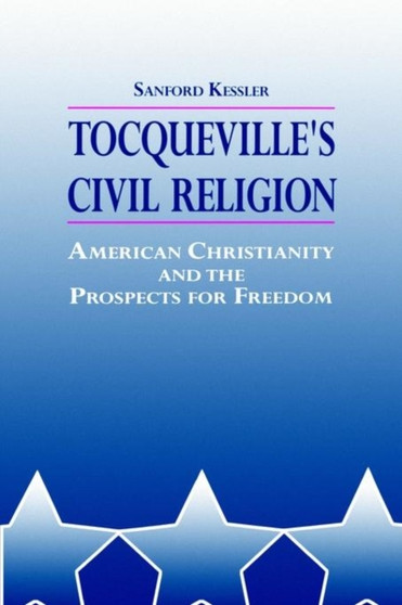 Tocqueville's Civil Religion : American Christianity and the Prospects for Freedom