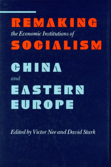 Remaking the Economic Institutions of Socialism : China and Eastern Europe
