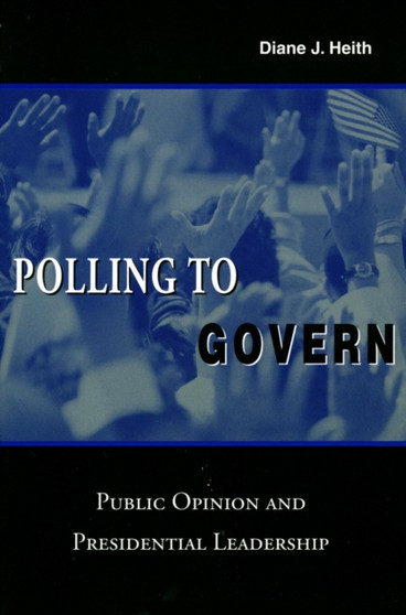Polling to Govern : Public Opinion and Presidential Leadership