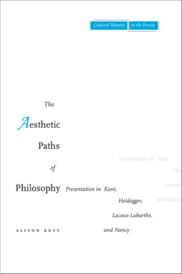 The Aesthetic Paths of Philosophy : Presentation in Kant, Heidegger, Lacoue-Labarthe, and Nancy