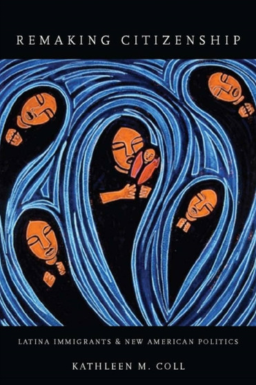 Remaking Citizenship : Latina Immigrants and New American Politics