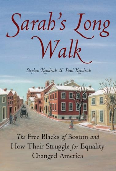 Sarah's Long Walk : The Free Blacks of Boston and How Their Struggle for Equality Changed America