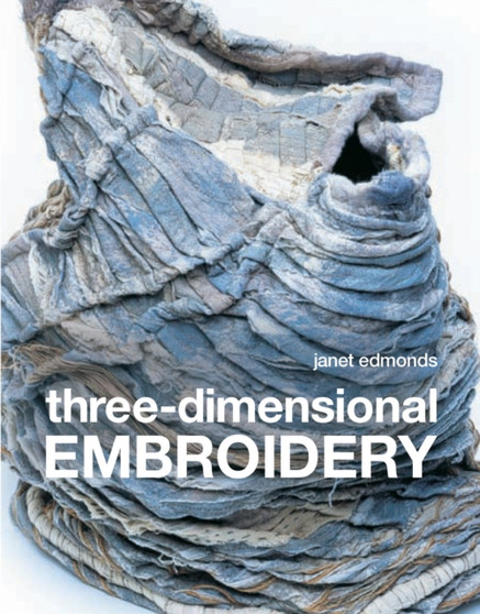 Three-dimensional Embroidery : Textile art at the cutting edge of embroidery and design by Janet Edmonds - Paperback
