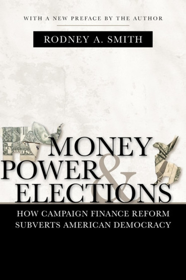 Money, Power, and Elections : How Campaign Finance Reform Subverts American Democracy