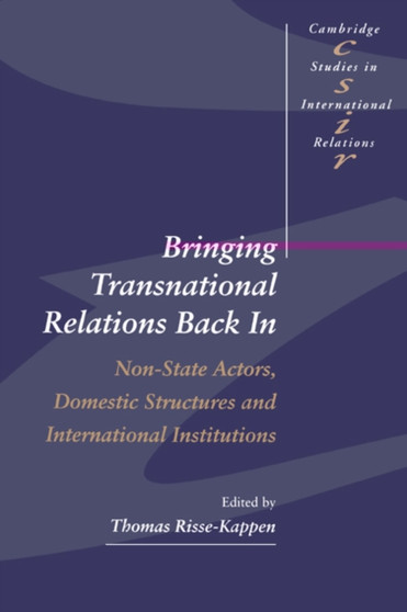 Bringing Transnational Relations Back In : Non-State Actors, Domestic Structures and International Institutions