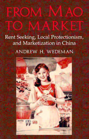 From Mao to Market : Rent Seeking, Local Protectionism, and Marketization in China