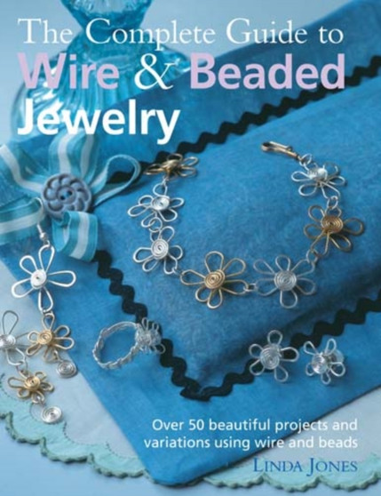 The Complete Guide to Wire & Beaded Jewelry : Over 50 Beautiful Projects and Variations Using Wire and Beads by Linda Jones - Paperback