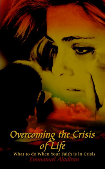 Overcoming the Crisis of Life : What to Do When Your Faith is in Crisis