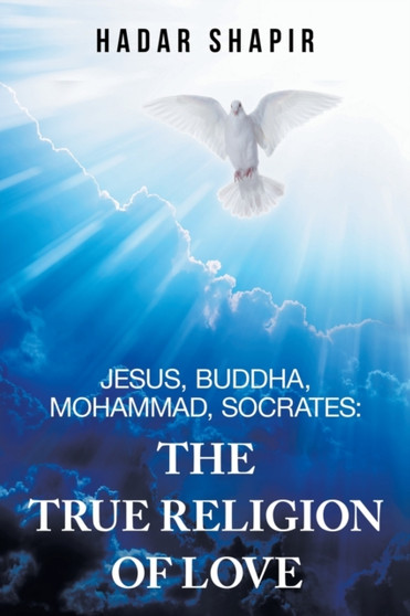 Jesus, Buddha, Mohammad, Socrates : the True Religion of Love