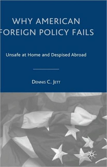 Why American Foreign Policy Fails : Unsafe at Home and Despised Abroad