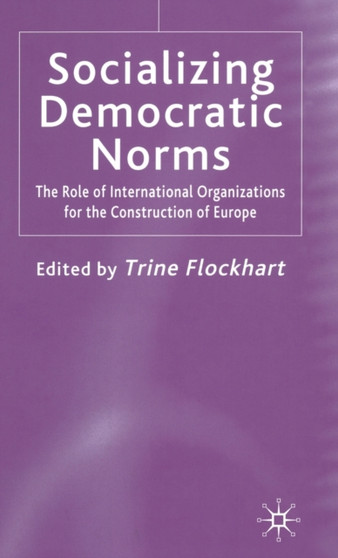 Socializing Democratic Norms : The Role of International Organizations for the Construction of Europe