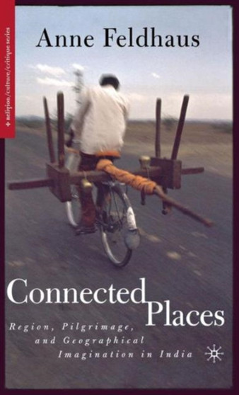 Connected Places : Region, Pilgrimage, and Geographical Imagination in India