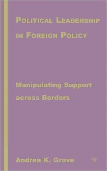 Political Leadership in Foreign Policy : Manipulating Support across Borders