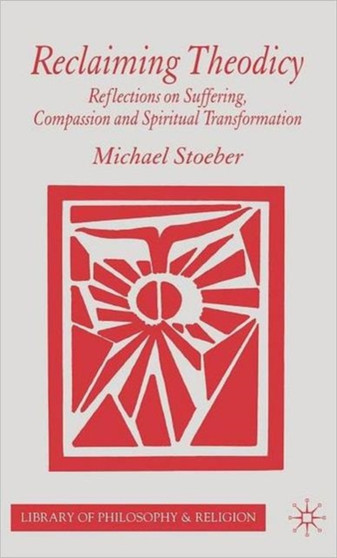 Reclaiming Theodicy : Reflections on Suffering, Compassion and Spiritual Transformation
