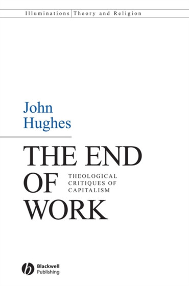 The End of Work : Theological Critiques of Capitalism