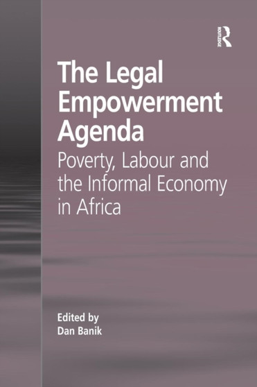 The Legal Empowerment Agenda : Poverty, Labour and the Informal Economy in Africa