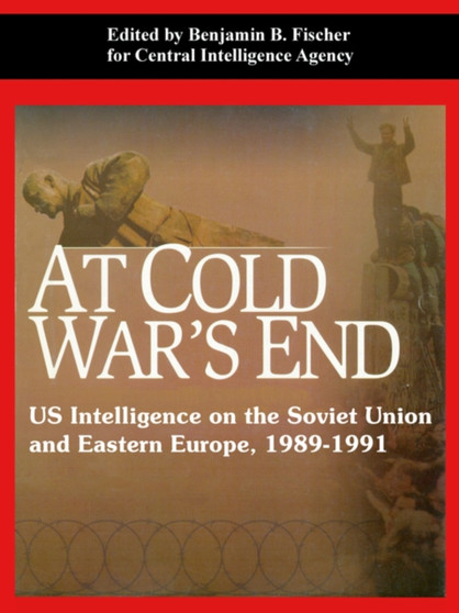At Cold War's End : US Intelligence on the Soviet Union and Eastern Europe, 1989-1991