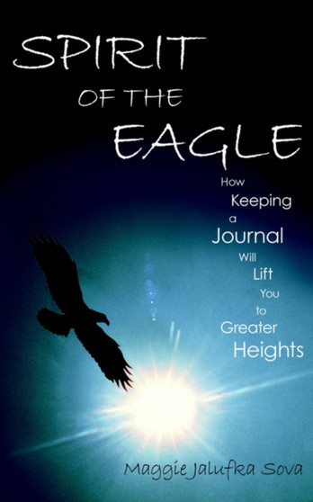 Spirit of the Eagle : How Keeping a Journal Will Lift You to Greater Heights