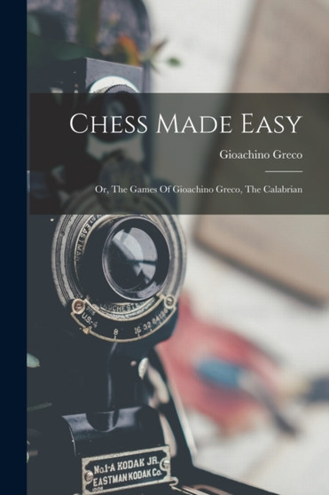 Chess Made Easy : Or, The Games Of Gioachino Greco, The Calabrian by Gioachino Greco - Paperback