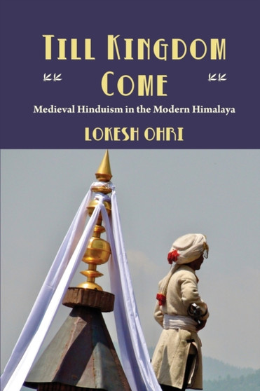 Till Kingdom Come : Medieval Hinduism in the Modern Himalaya