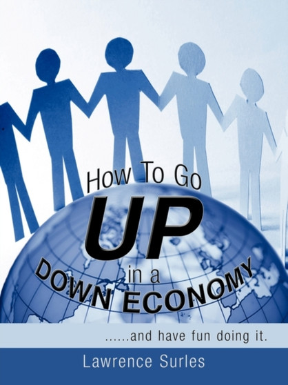 How To Go Up in a Down Economy : ..and Have Fun Doing it.