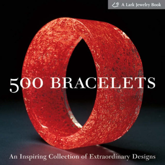 500 Bracelets : An Inspiring Collection of Extraordinary Designs by Lark Books - Paperback