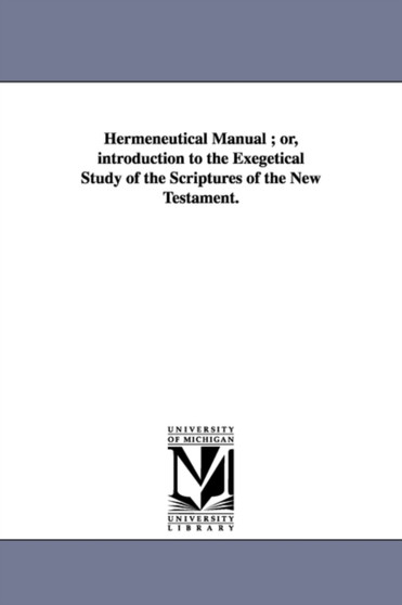 Hermeneutical manual; or, Introduction to the exegetical study of the Scriptures of the New Testament.