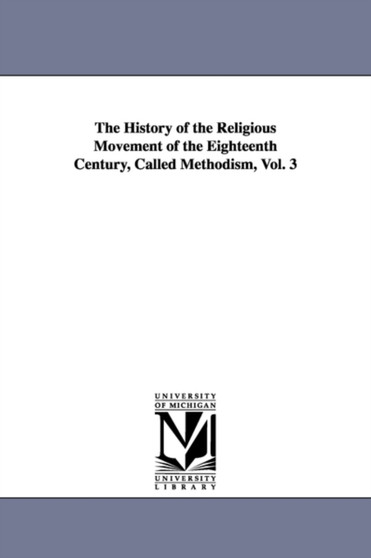 The History of the Religious Movement of the Eighteenth Century, Called Methodism, Vol. 3