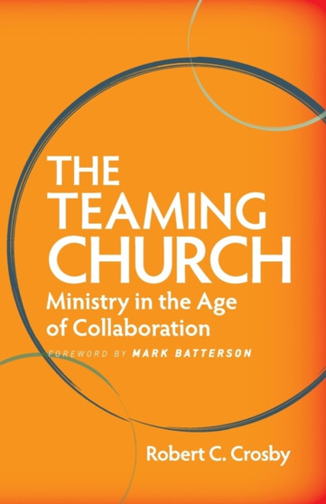 The Teaming Church : Ministry in the Age of Collaboration