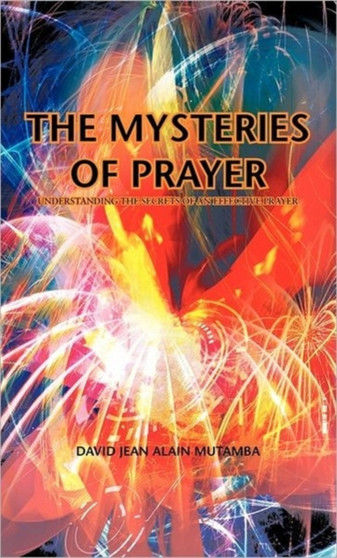 THE Mysteries of Prayer : Understanding the Secrets of an Effective Prayer