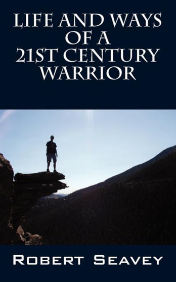 Life and Ways of A 21st Century Warrior : Personal Thoughts and Principles for Living Peacefully in the New Millennium