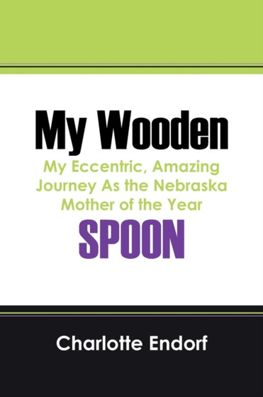 My Wooden Spoon : My Eccentric, Amazing Journey as the Nebraska Mother of the Year