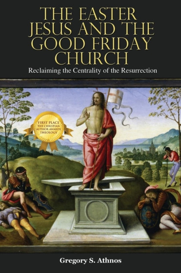The Easter Jesus and the Good Friday Church : Reclaiming the Centrality of the Resurrection