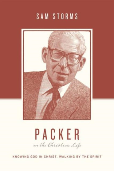 Packer on the Christian Life : Knowing God in Christ, Walking by the Spirit