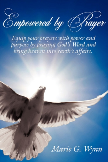 Empowered By Prayer : Equip Your Prayers with Power and Purpose by Praying God's Word and Bring Heaven into Earth's Affairs
