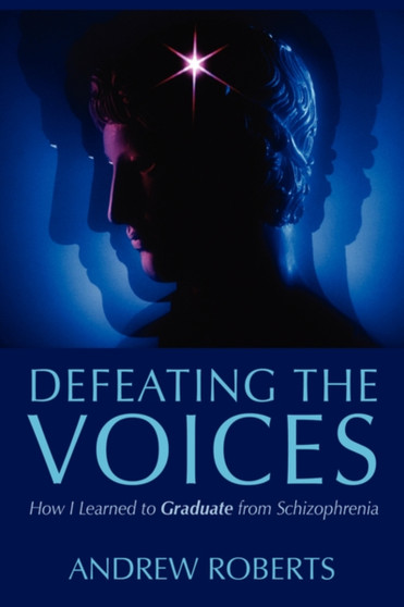 Defeating the Voices : How to Graduate from Schizophrenia