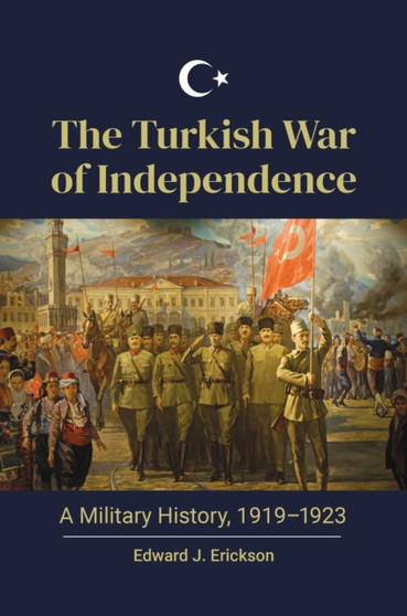The Turkish War of Independence : A Military History, 1919???1923
