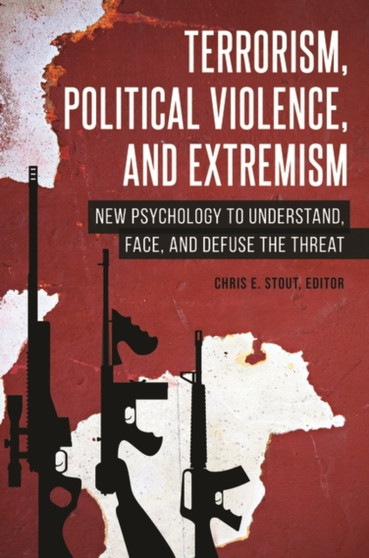 Terrorism, Political Violence, and Extremism : New Psychology to Understand, Face, and Defuse the Threat