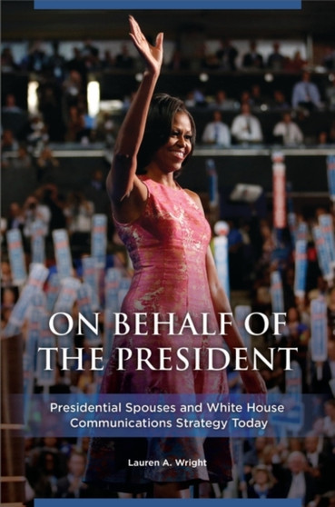 On Behalf of the President : Presidential Spouses and White House Communications Strategy Today