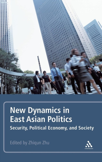 New Dynamics in East Asian Politics : Security, Political Economy, and Society