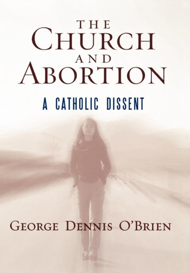 The Church and Abortion : A Catholic Dissent