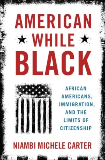 American While Black : African Americans, Immigration, and the Limits of Citizenship