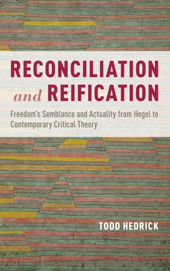 Reconciliation and Reification : Freedom's Semblance and Actuality from Hegel to Contemporary Critical Theory