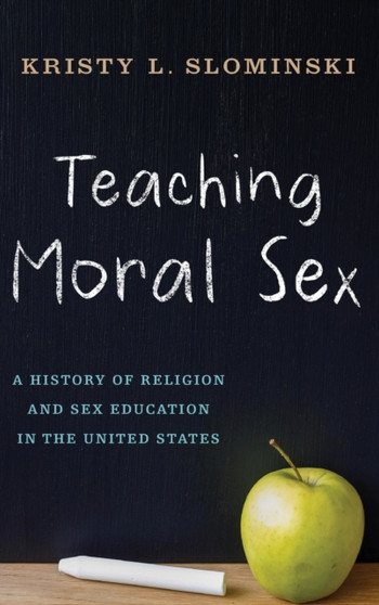 Teaching Moral Sex : A History of Religion and Sex Education in the United States