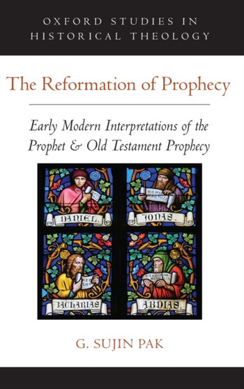 The Reformation of Prophecy : Early Modern Interpretations of the Prophet & Old Testament Prophecy
