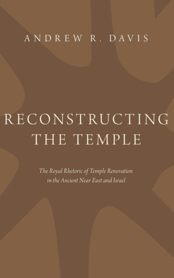 Reconstructing the Temple : The Royal Rhetoric of Temple Renovation in the Ancient Near East and Israel