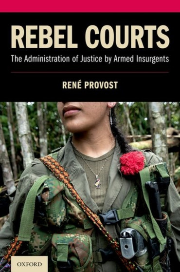 Rebel Courts : The Administration of Justice by Armed Insurgents