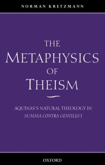 The Metaphysics of Theism : Aquinas's Natural Theology in Summa contra gentiles I