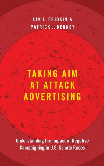 Taking Aim at Attack Advertising : Understanding the Impact of Negative Campaigning in U.S. Senate Races